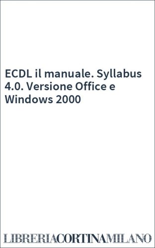ECDL il manuale. Syllabus 4.0. Versione Office e Windows 2000