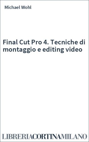 Final Cut Pro 4. Tecniche di montaggio e editing video