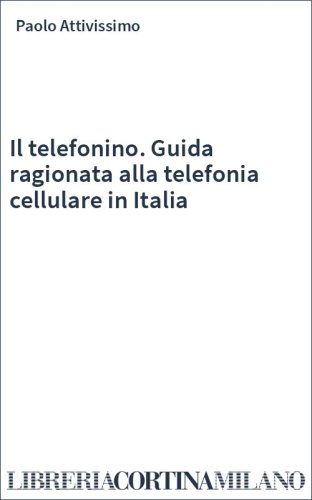 Il telefonino. Guida ragionata alla telefonia cellulare in Italia