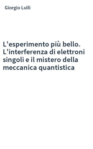 L'esperimento più bello. L'interferenza di elettroni singoli e il mistero della meccanica quantistica