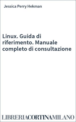Linux. Guida di riferimento. Manuale completo di consultazione