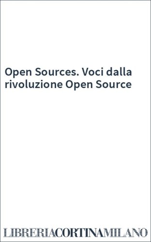 Open Sources. Voci dalla rivoluzione Open Source