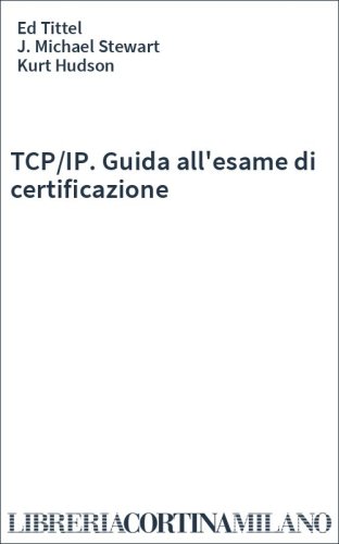 TCP/IP. Guida all'esame di certificazione