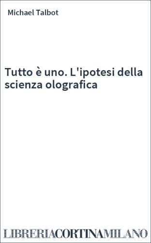 Tutto è uno. L'ipotesi della scienza olografica