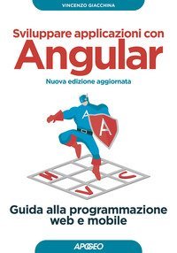 Sviluppare applicazioni con Angular. Guida alla programmazione web e mobile