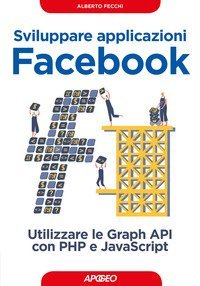Sviluppare applicazioni Facebook. Sfruttare le graph API con PHP e Javascript
