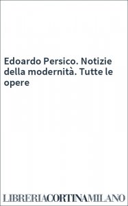 Edoardo Persico. Notizie della modernità. Tutte le opere