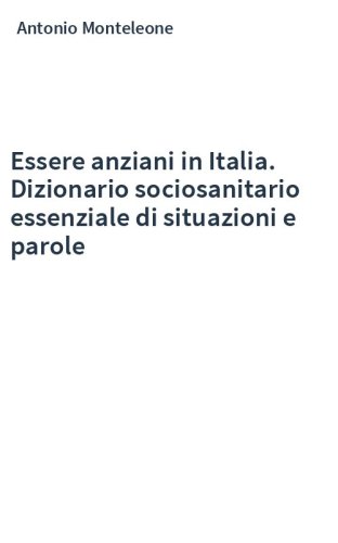 Essere anziani in Italia. Dizionario sociosanitario essenziale di situazioni e parole