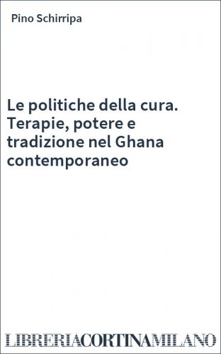 Le politiche della cura. Terapie, potere e tradizione nel Ghana contemporaneo