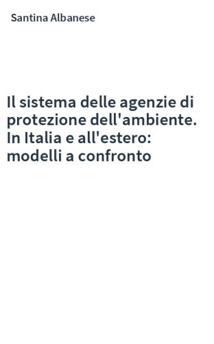 Il sistema delle agenzie di protezione dell'ambiente. In Italia e all'estero: modelli a confronto