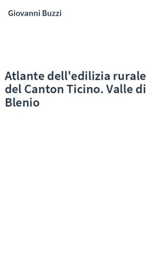 Atlante dell'edilizia rurale del Canton Ticino. Valle di Blenio