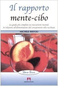 Il rapporto mente-cibo. La guida più completa sui meccanismi mentali in relazione all'alimentazione dal concepimento alla vecchiaia