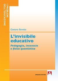 L'invisibile educativo. Pedagogia, inconscio e fisica quantistica