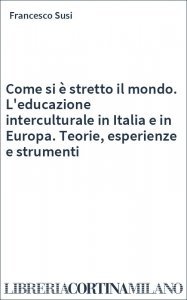 Come si è stretto il mondo. L'educazione interculturale in Italia e in Europa. Teorie, esperienze e strumenti