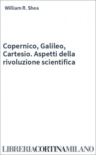 Copernico, Galileo, Cartesio. Aspetti della rivoluzione scientifica