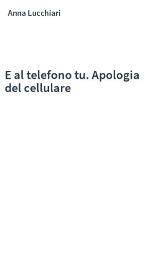 E al telefono tu. Apologia del cellulare