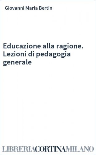 Educazione alla ragione. Lezioni di pedagogia generale