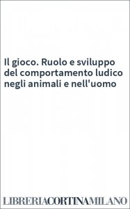 Il gioco. Ruolo e sviluppo del comportamento ludico negli animali e nell'uomo