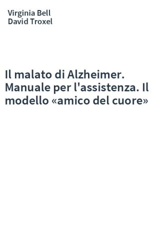 Il malato di Alzheimer. Manuale per l'assistenza. Il modello «amico del cuore»