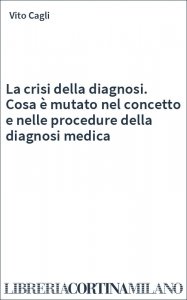 La crisi della diagnosi. Cosa è mutato nel concetto e nelle procedure della diagnosi medica