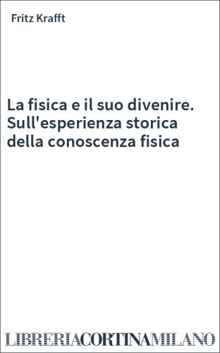 La fisica e il suo divenire. Sull'esperienza storica della conoscenza fisica
