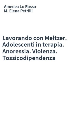 Lavorando con Meltzer. Adolescenti in terapia. Anoressia. Violenza. Tossicodipendenza