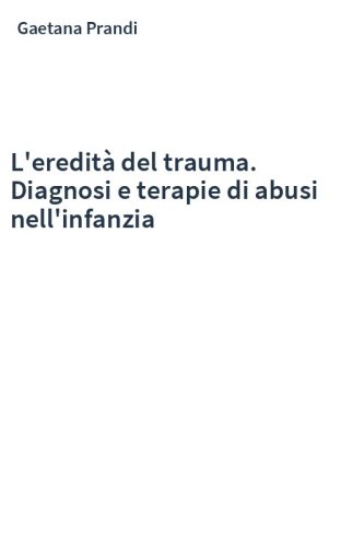 L'eredità del trauma. Diagnosi e terapie di abusi nell'infanzia