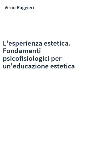 L'esperienza estetica. Fondamenti psicofisiologici per un'educazione estetica