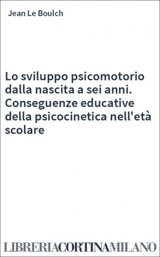 Lo sviluppo psicomotorio dalla nascita a sei anni. Conseguenze educative della psicocinetica nell'età scolare