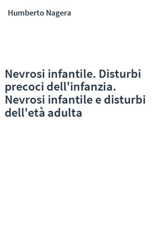Nevrosi infantile. Disturbi precoci dell'infanzia. Nevrosi infantile e disturbi dell'età adulta