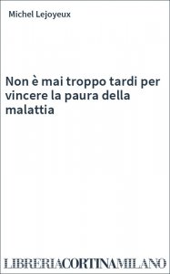 Non è mai troppo tardi per vincere la paura della malattia