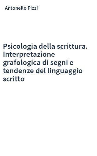 Psicologia della scrittura. Interpretazione grafologica di segni e tendenze del linguaggio scritto