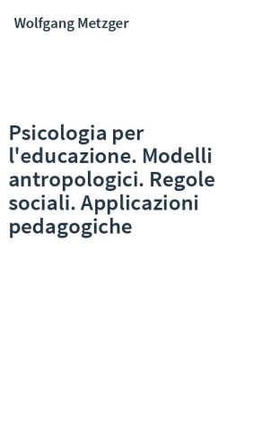 Psicologia per l'educazione. Modelli antropologici. Regole sociali. Applicazioni pedagogiche