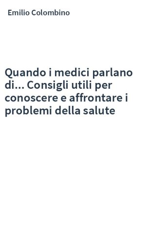 Quando i medici parlano di... Consigli utili per conoscere e affrontare i problemi della salute