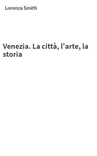Venezia. La città, l'arte, la storia