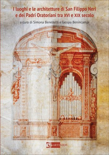 I luoghi e le architetture di San Filippo Neri e dei Padri Oratoriani tra XVI e XIX secolo
