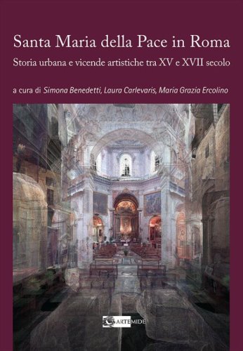 La chiesa di Santa Maria della Pace in Roma. Storia urbana e vicende artistiche tra XV e XVII secolo