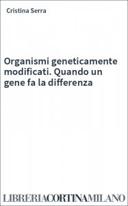 Organismi geneticamente modificati. Quando un gene fa la differenza