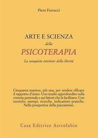 Arte e scienza della psicoterapia. La conquista interiore della libertà