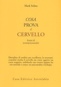Cosa prova il cervello. Scritti di neuropsicoanalisi