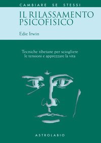 Il rilassamento psicofisico. Tecniche tibetane per sciogliere le tensioni e apprezzare la vita