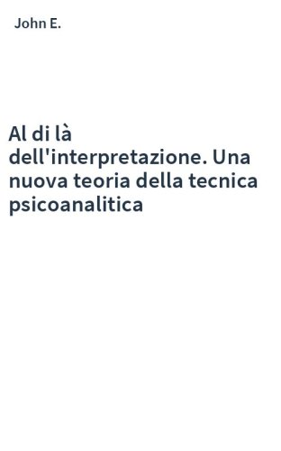 Al di là dell'interpretazione. Una nuova teoria della tecnica psicoanalitica