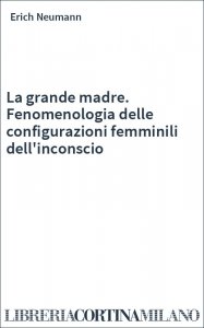 La grande madre. Fenomenologia delle configurazioni femminili dell'inconscio