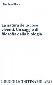 La natura delle cose viventi. Un saggio di filosofia della biologia