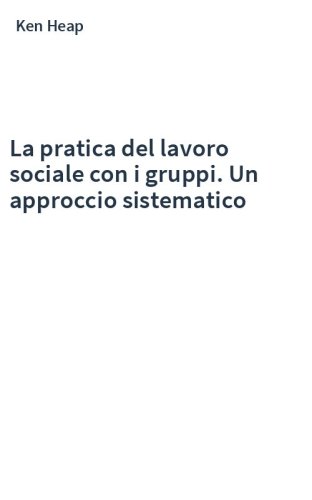 La pratica del lavoro sociale con i gruppi. Un approccio sistematico