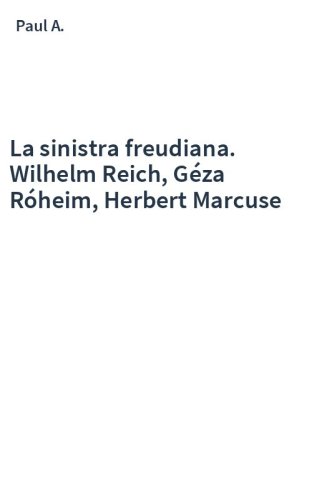 La sinistra freudiana. Wilhelm Reich, Géza Róheim, Herbert Marcuse