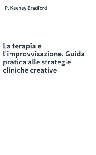 La terapia e l'improvvisazione. Guida pratica alle strategie cliniche creative