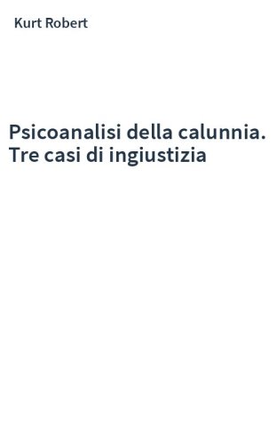 Psicoanalisi della calunnia. Tre casi di ingiustizia