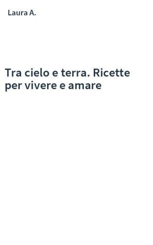 Tra cielo e terra. Ricette per vivere e amare