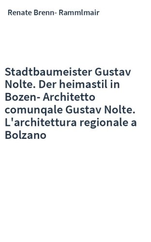 Stadtbaumeister Gustav Nolte. Der heimastil in Bozen-Architetto comunqale Gustav Nolte. L'architettura regionale a Bolzano